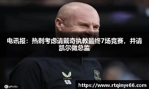 电讯报：热刺考虑请戴奇执教最终7场竞赛，并请凯尔做总监