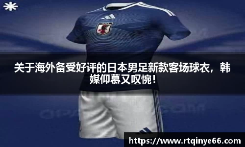 关于海外备受好评的日本男足新款客场球衣，韩媒仰慕又叹惋！